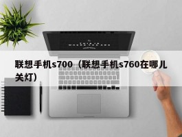 联想手机s700（联想手机s760在哪儿关灯）