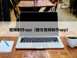 视频制作app(图文视频制作app)