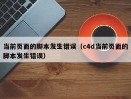 当前页面的脚本发生错误（c4d当前页面的脚本发生错误）