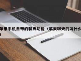 苹果手机自带的聊天功能(苹果聊天的叫什么)