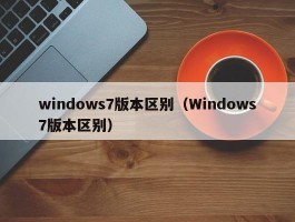 windows7版本区别(Windows7版本区别)