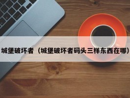 城堡破坏者(城堡破坏者码头三样东西在哪)