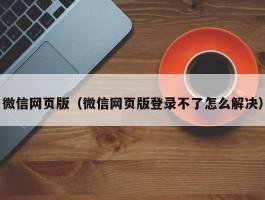 微信网页版(微信网页版登录不了怎么解决)