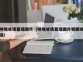 明框玻璃幕墙图片(明框玻璃幕墙图片镀膜玻璃)