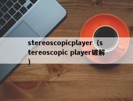 stereoscopicplayer(stereoscopic player破解)