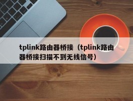 tplink路由器桥接(tplink路由器桥接扫描不到无线信号)