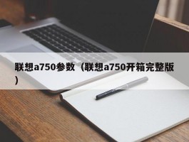 联想a750参数(联想a750开箱完整版)