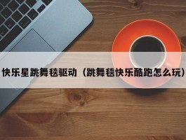 快乐星跳舞毯驱动(跳舞毯快乐酷跑怎么玩)