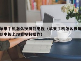 苹果手机怎么投屏到电视(苹果手机怎么投屏到电视上观看视频操作)