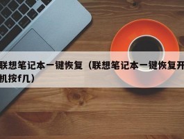 联想笔记本一键恢复（联想笔记本一键恢复开机按f几）