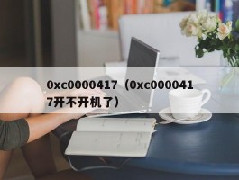 0xc0000417(0xc0000417开不开机了)