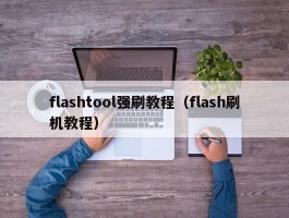 flashtool强刷教程（flash刷机教程）