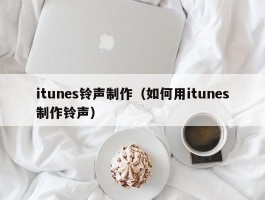 itunes铃声制作（如何用itunes制作铃声）