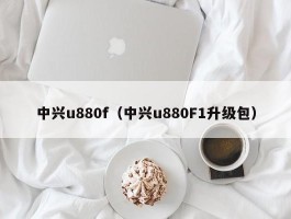 中兴u880f(中兴u880F1升级包)