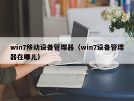 win7移动设备管理器(win7设备管理器在哪儿)