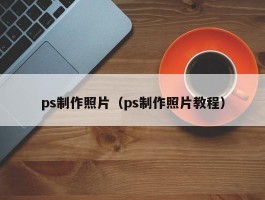 ps制作照片(ps制作照片教程)