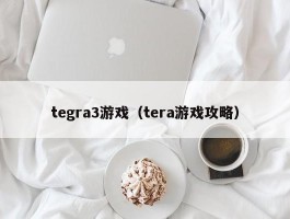 tegra3游戏(tera游戏攻略)