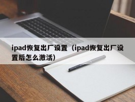 ipad恢复出厂设置(ipad恢复出厂设置后怎么激活)