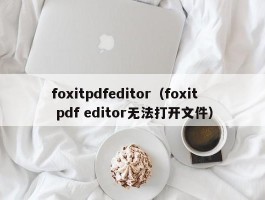 foxitpdfeditor（foxit pdf editor无法打开文件）