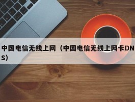 中国电信无线上网(中国电信无线上网卡DNS)