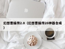 幻想曹操传2.0(幻想曹操传20神器合成)