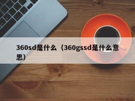 360sd是什么（360gssd是什么意思）