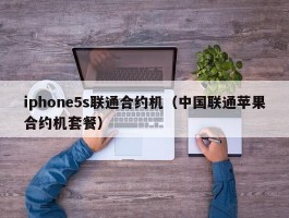iphone5s联通合约机(中国联通苹果合约机套餐)