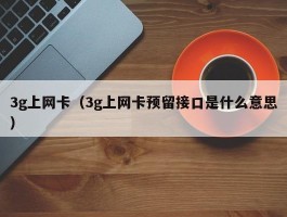 3g上网卡(3g上网卡预留接口是什么意思)