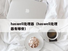 haswell处理器（haswell处理器有哪些）