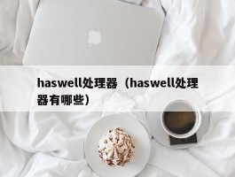 haswell处理器(haswell处理器有哪些)