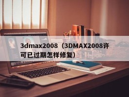 3dmax2008（3DMAX2008许可已过期怎样修复）