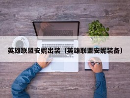 英雄联盟安妮出装(英雄联盟安妮装备)