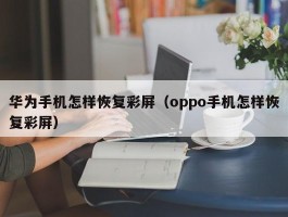 华为手机怎样恢复彩屏(oppo手机怎样恢复彩屏)