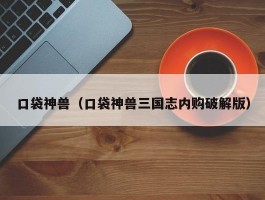 口袋神兽(口袋神兽三国志内购破解版)