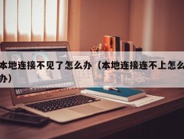 本地连接不见了怎么办(本地连接连不上怎么办)