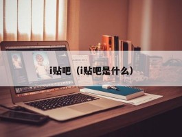 i贴吧(i贴吧是什么)