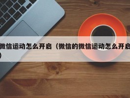 微信运动怎么开启（微信的微信运动怎么开启）