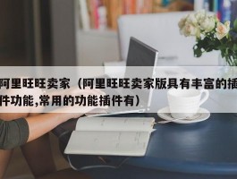 阿里旺旺卖家(阿里旺旺卖家版具有丰富的插件功能,常用的功能插件有)