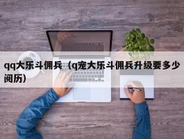 qq大乐斗佣兵(q宠大乐斗佣兵升级要多少阅历)