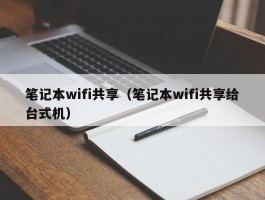 笔记本wifi共享(笔记本wifi共享给台式机)