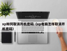 xp如何取消开机密码(xp电脑怎样取消开机密码)