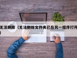 无法删除(无法删除文件夹已在另一程序打开)