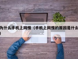 为什么手机上网慢(手机上网慢的原因是什么)