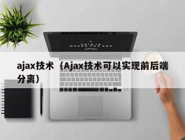 ajax技术(Ajax技术可以实现前后端分离)