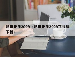 酷狗音乐2009(酷狗音乐2009正式版下载)