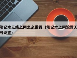 笔记本无线上网怎么设置（笔记本上网设置无线设置）