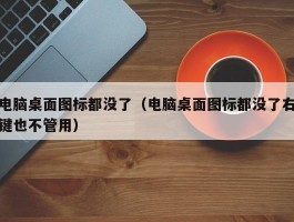 电脑桌面图标都没了(电脑桌面图标都没了右键也不管用)