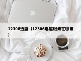 12306选座(12306选座服务在哪里)