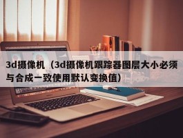 3d摄像机(3d摄像机跟踪器图层大小必须与合成一致使用默认变换值)