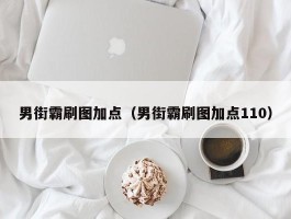 男街霸刷图加点(男街霸刷图加点110)